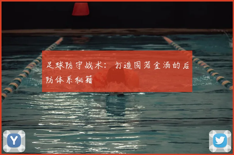 足球防守战术：打造固若金汤的后防体系秘籍
