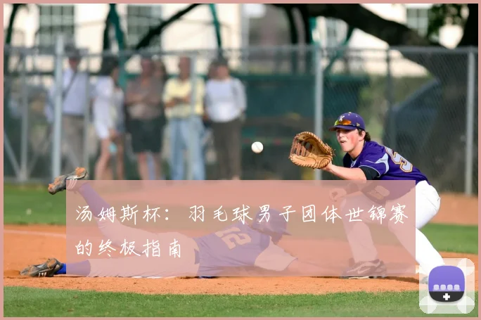 汤姆斯杯：羽毛球男子团体世锦赛的终极指南