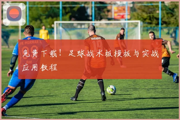 免费下载!足球战术板模板与实战应用教程